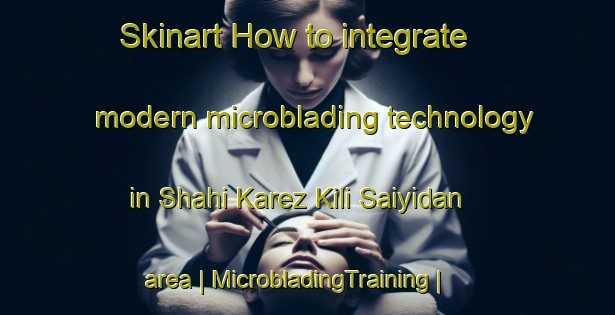 Skinart How to integrate modern microblading technology in Shahi Karez Kili Saiyidan area | MicrobladingTraining | MicrobladingClasses | SkinartTraining-Pakistan